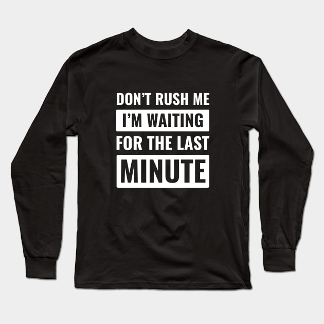 Don't Rush Me Last Minute Long Sleeve T-Shirt by HailDesign